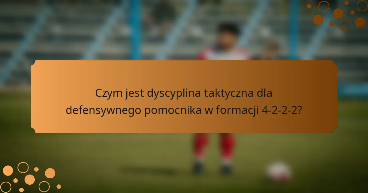 Czym jest dyscyplina taktyczna dla defensywnego pomocnika w formacji 4-2-2-2?