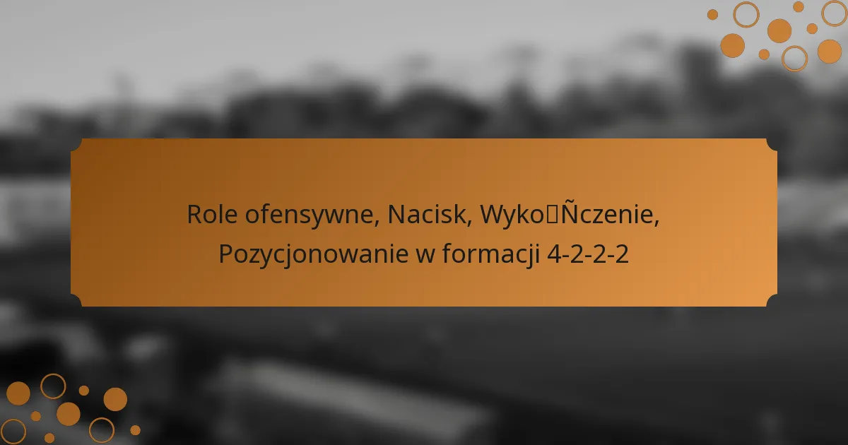 Role ofensywne, Nacisk, Wykończenie, Pozycjonowanie w formacji 4-2-2-2
