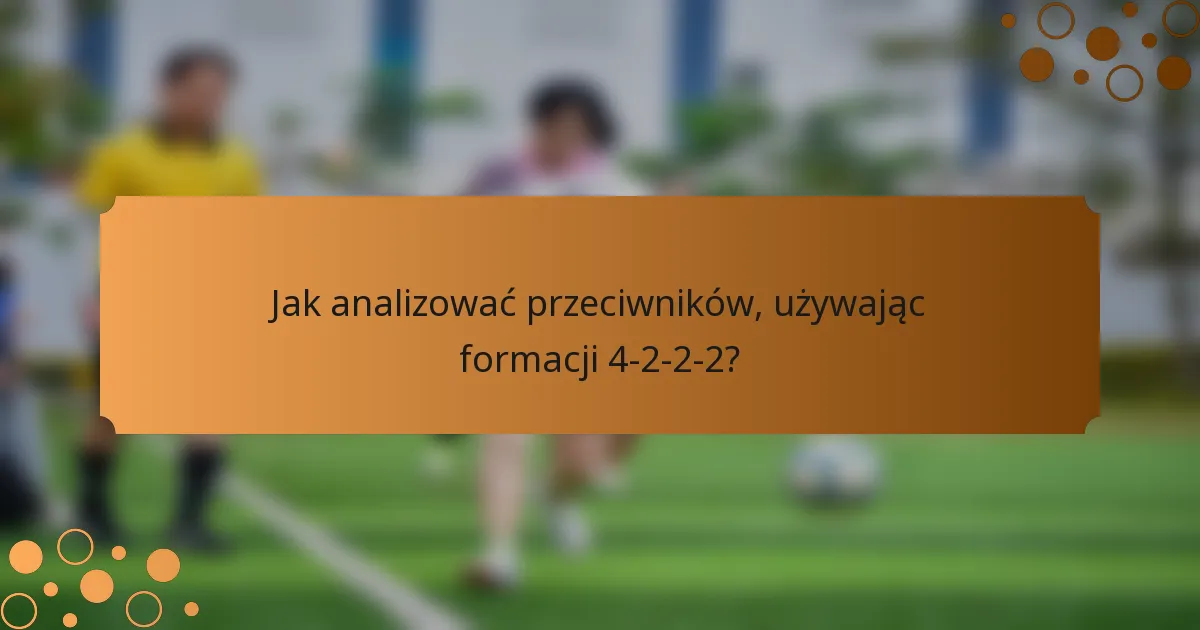 Jak analizować przeciwników, używając formacji 4-2-2-2?