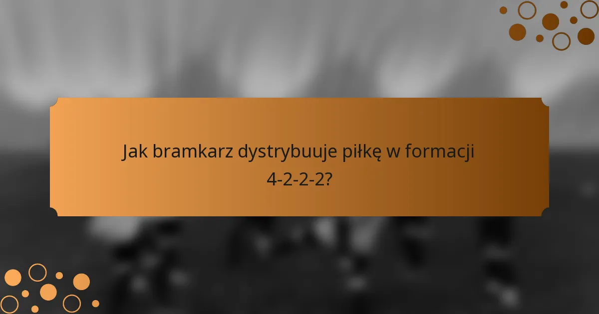 Jak bramkarz dystrybuuje piłkę w formacji 4-2-2-2?