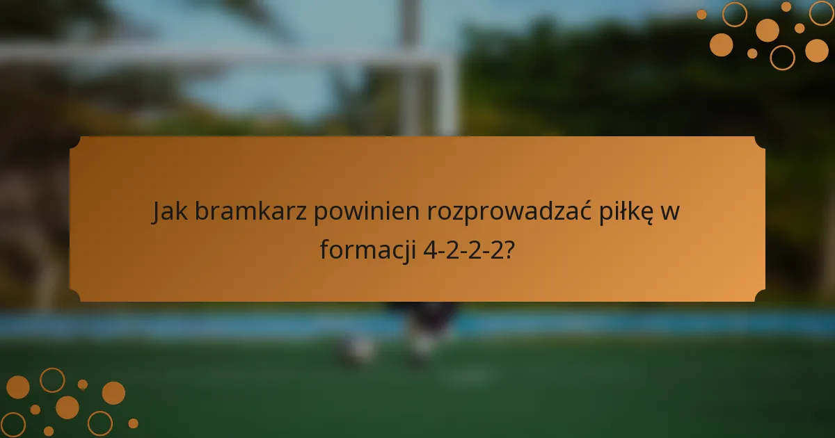 Jak bramkarz powinien rozprowadzać piłkę w formacji 4-2-2-2?