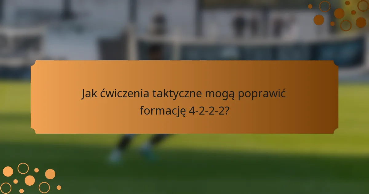 Jak ćwiczenia taktyczne mogą poprawić formację 4-2-2-2?