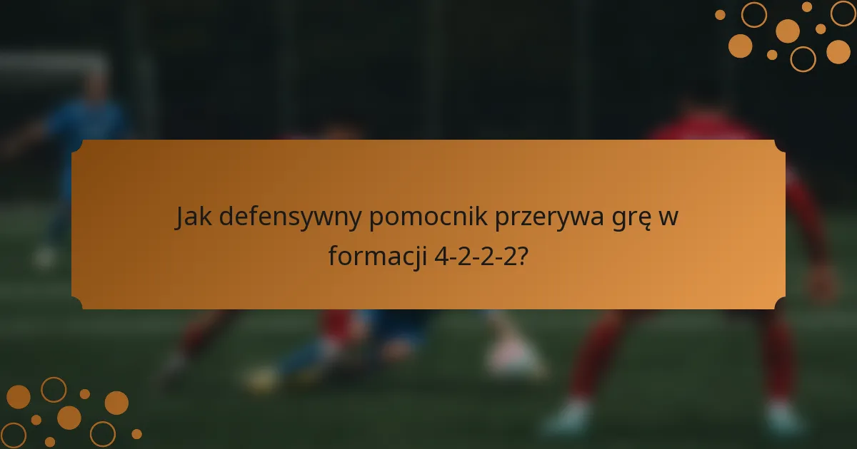 Jak defensywny pomocnik przerywa grę w formacji 4-2-2-2?