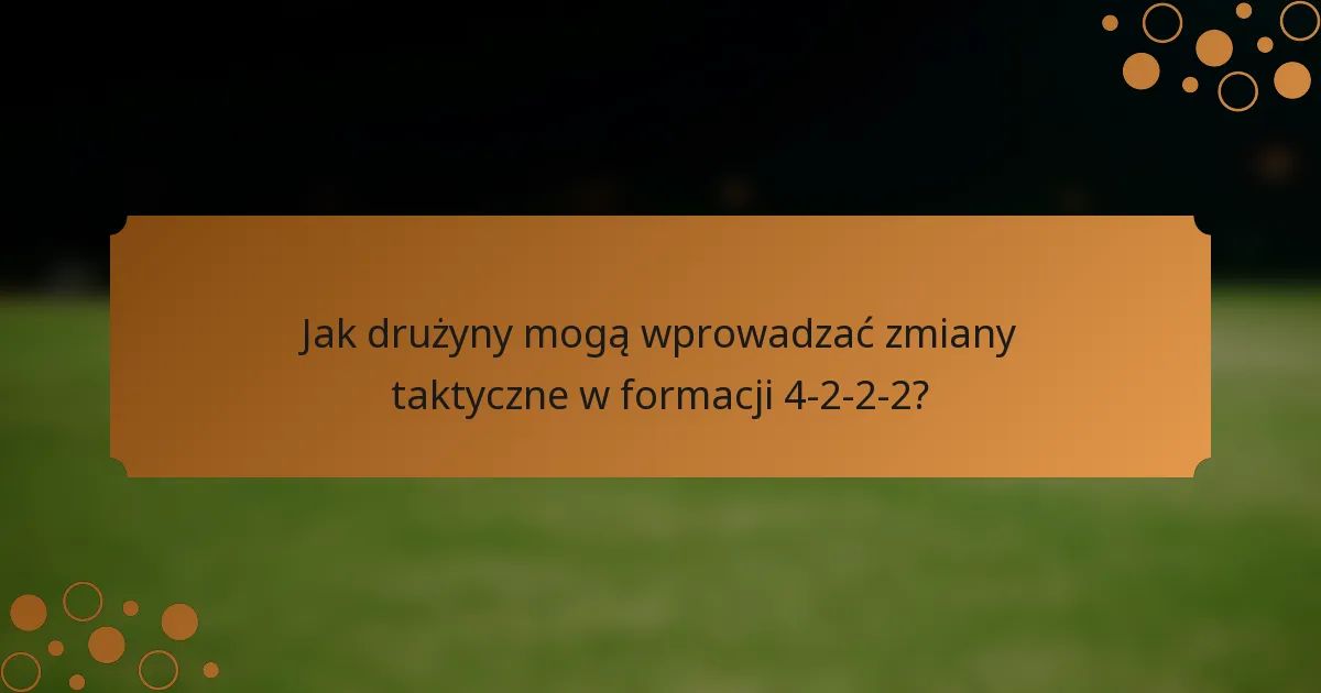 Jak drużyny mogą wprowadzać zmiany taktyczne w formacji 4-2-2-2?