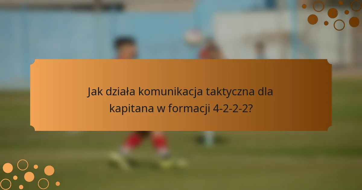Jak działa komunikacja taktyczna dla kapitana w formacji 4-2-2-2?
