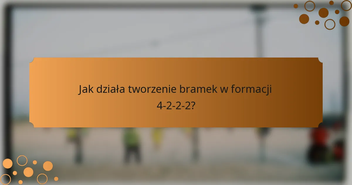 Jak działa tworzenie bramek w formacji 4-2-2-2?