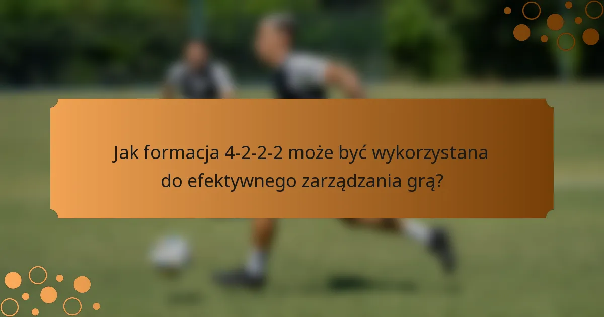 Jak formacja 4-2-2-2 może być wykorzystana do efektywnego zarządzania grą?