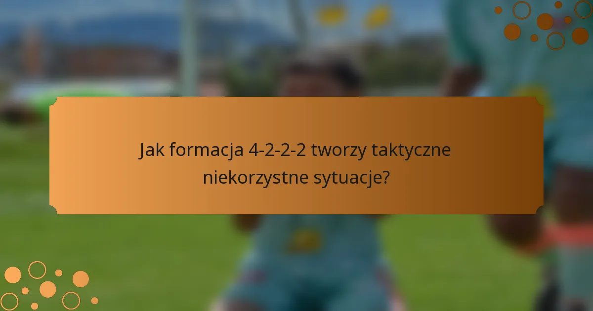 Jak formacja 4-2-2-2 tworzy taktyczne niekorzystne sytuacje?