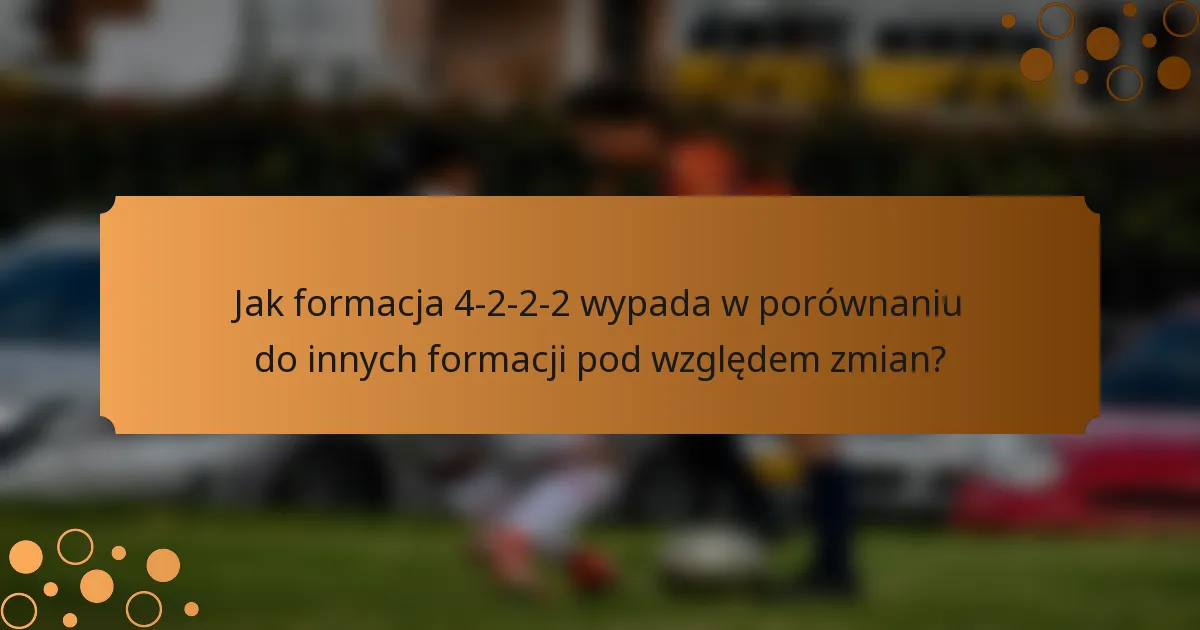 Jak formacja 4-2-2-2 wypada w porównaniu do innych formacji pod względem zmian?