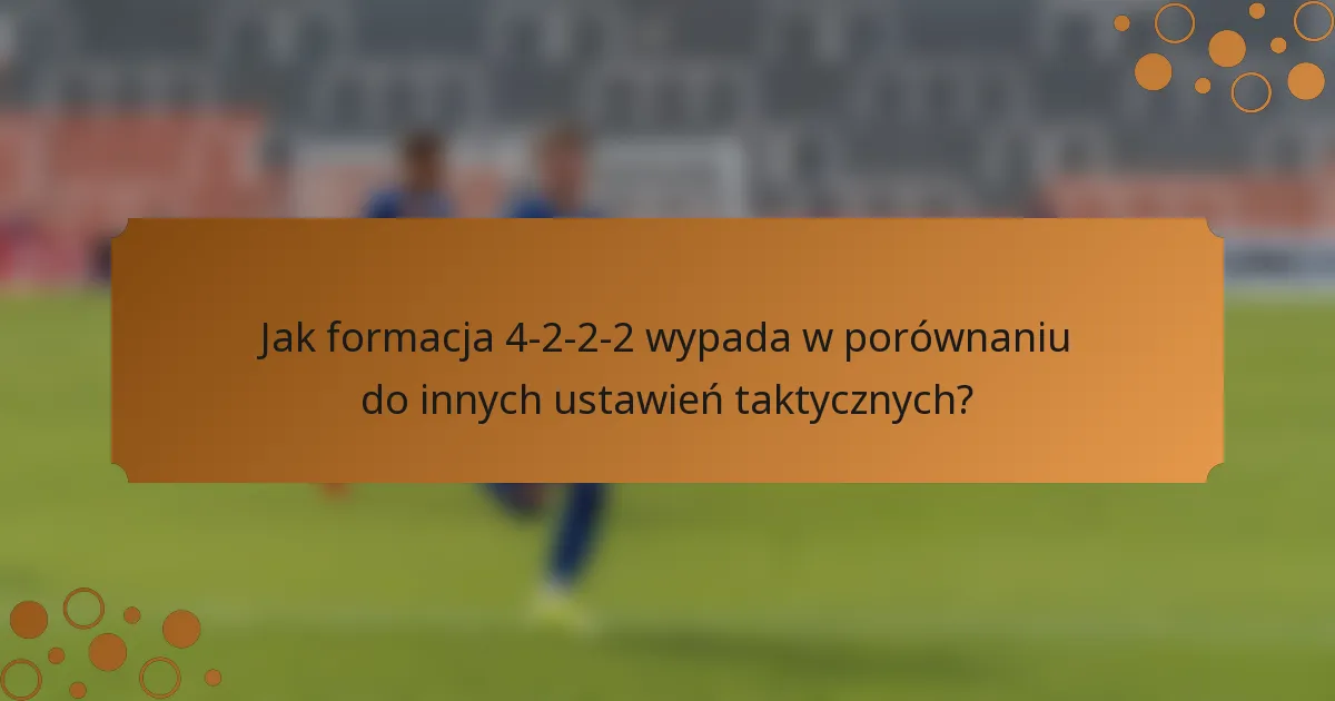 Jak formacja 4-2-2-2 wypada w porównaniu do innych ustawień taktycznych?