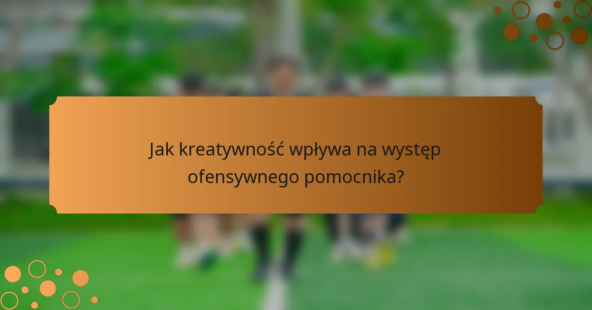 Jak kreatywność wpływa na występ ofensywnego pomocnika?