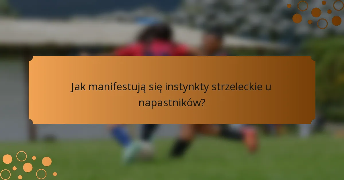 Jak manifestują się instynkty strzeleckie u napastników?