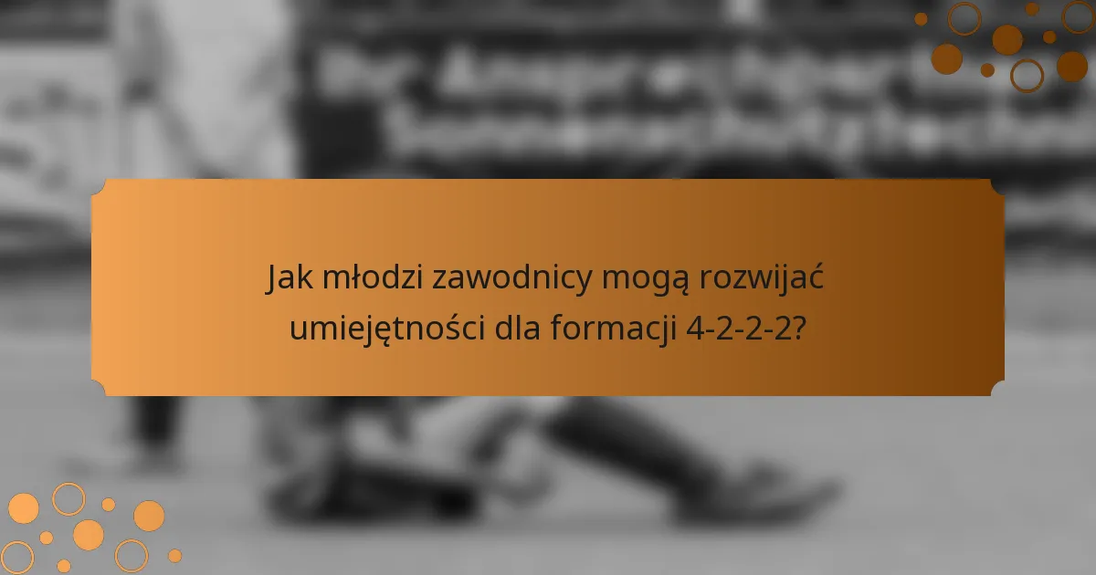 Jak młodzi zawodnicy mogą rozwijać umiejętności dla formacji 4-2-2-2?