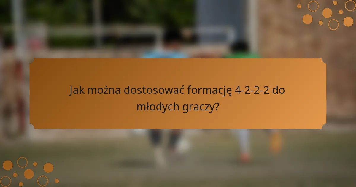 Jak można dostosować formację 4-2-2-2 do młodych graczy?