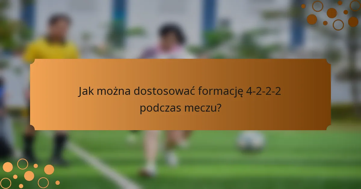 Jak można dostosować formację 4-2-2-2 podczas meczu?