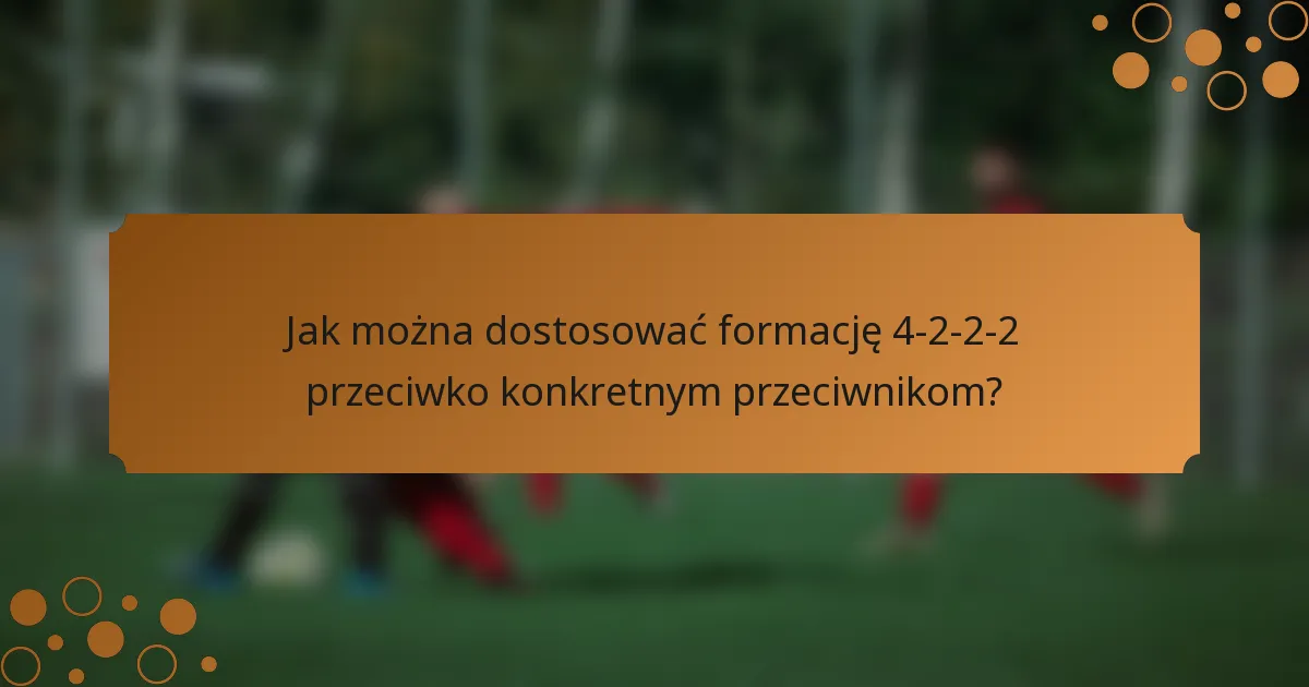 Jak można dostosować formację 4-2-2-2 przeciwko konkretnym przeciwnikom?