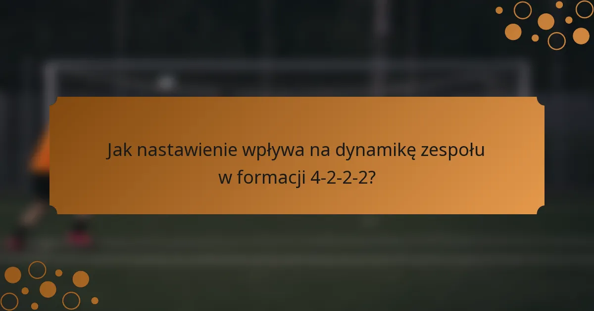 Jak nastawienie wpływa na dynamikę zespołu w formacji 4-2-2-2?