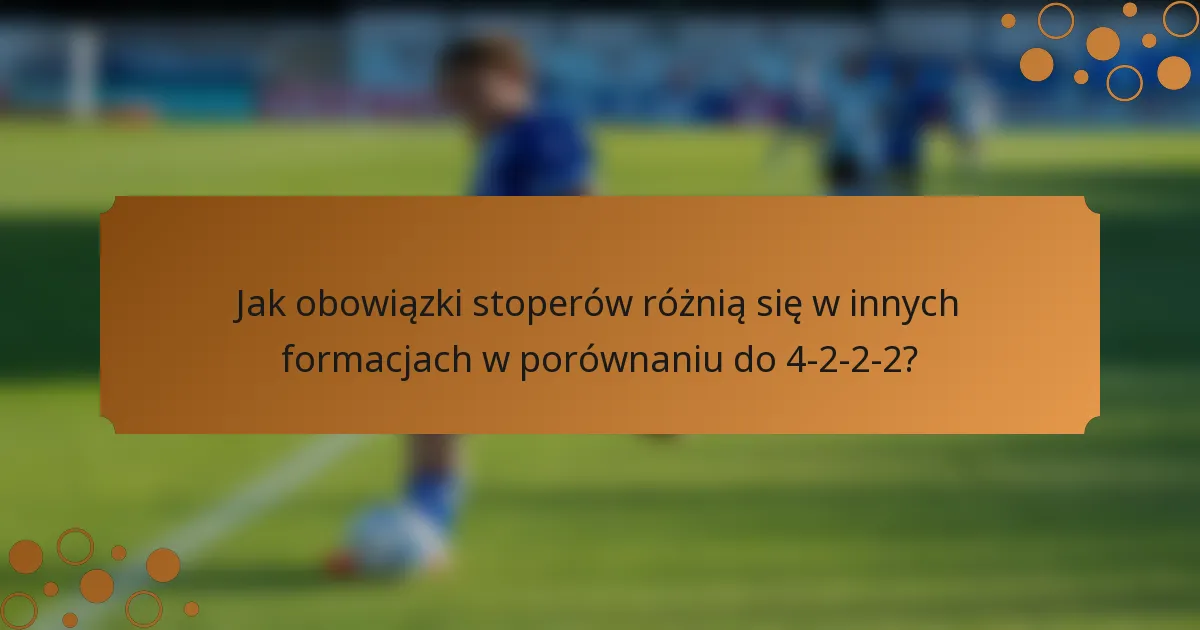 Jak obowiązki stoperów różnią się w innych formacjach w porównaniu do 4-2-2-2?