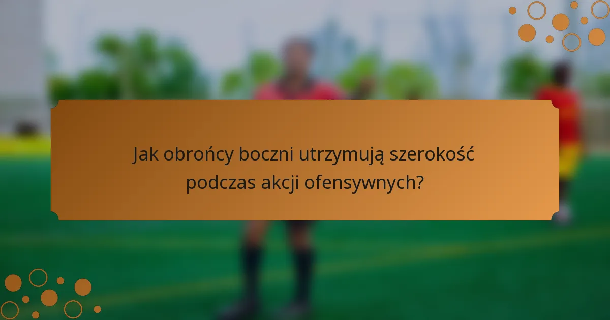 Jak obrońcy boczni utrzymują szerokość podczas akcji ofensywnych?