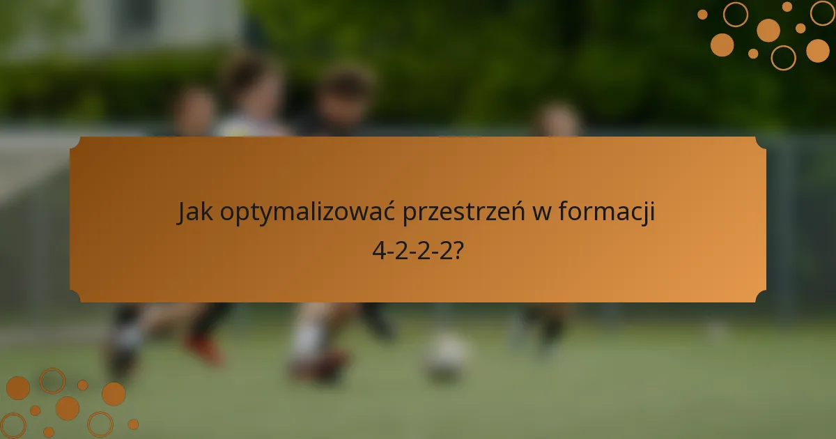 Jak optymalizować przestrzeń w formacji 4-2-2-2?