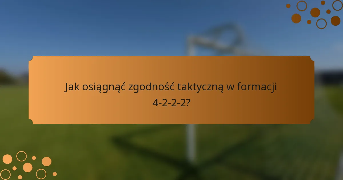 Jak osiągnąć zgodność taktyczną w formacji 4-2-2-2?