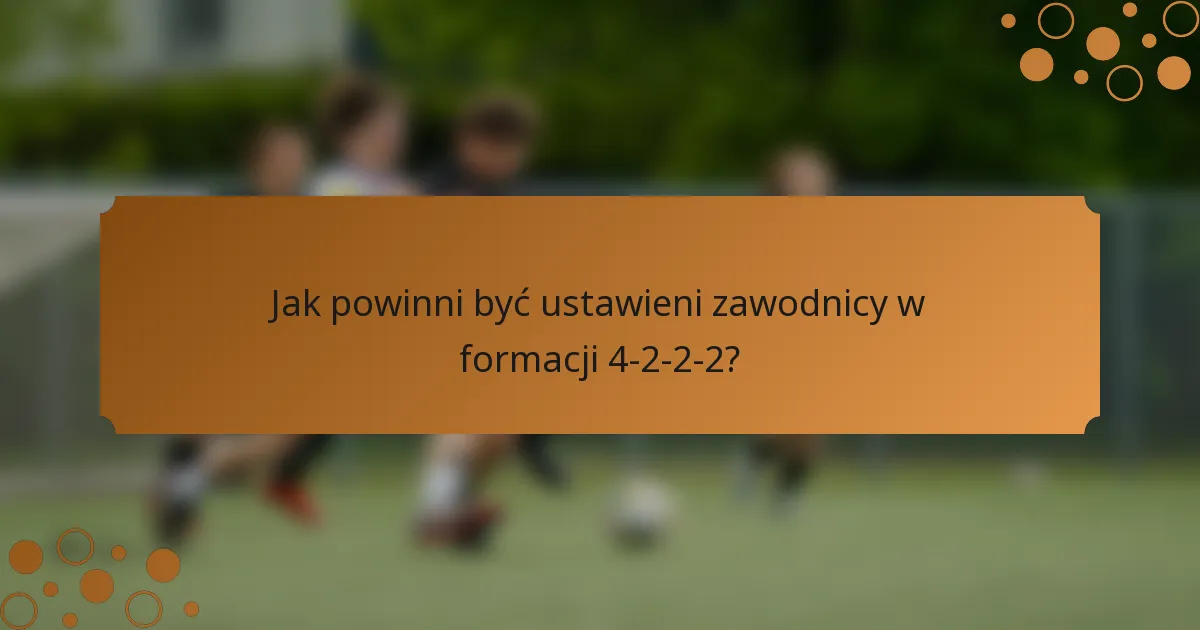 Jak powinni być ustawieni zawodnicy w formacji 4-2-2-2?
