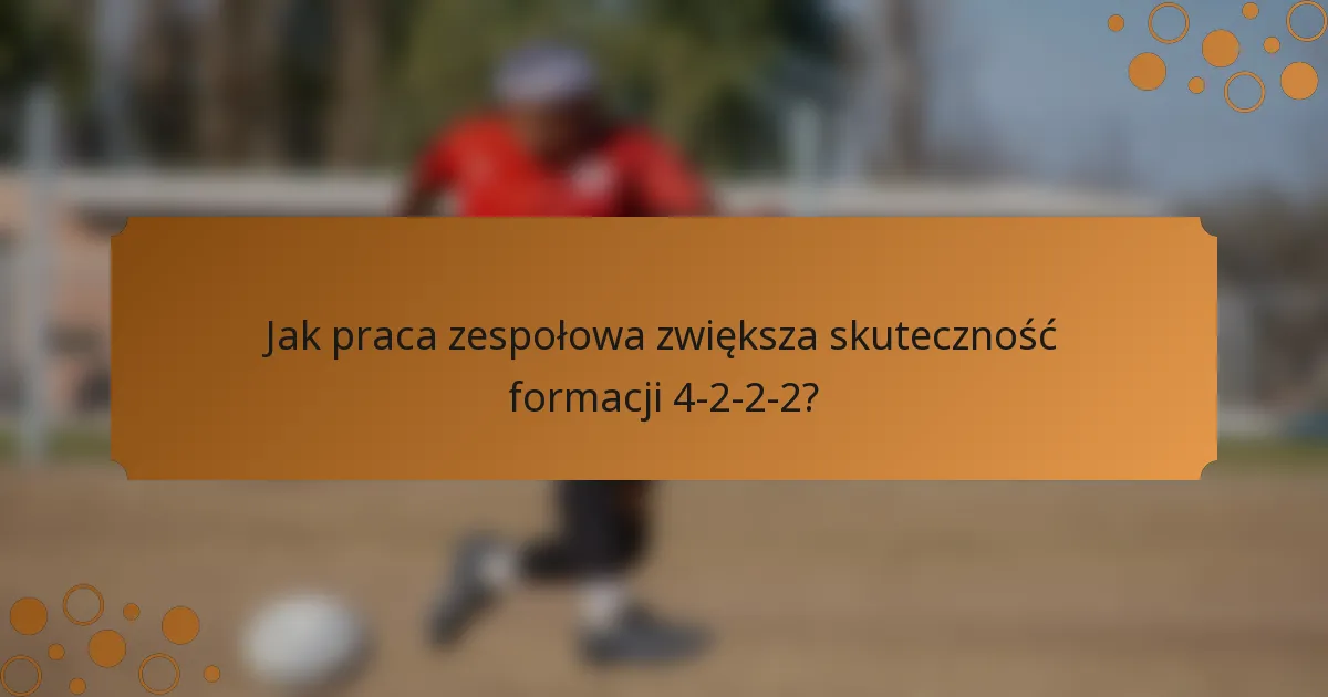 Jak praca zespołowa zwiększa skuteczność formacji 4-2-2-2?