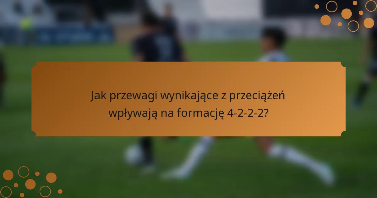 Jak przewagi wynikające z przeciążeń wpływają na formację 4-2-2-2?