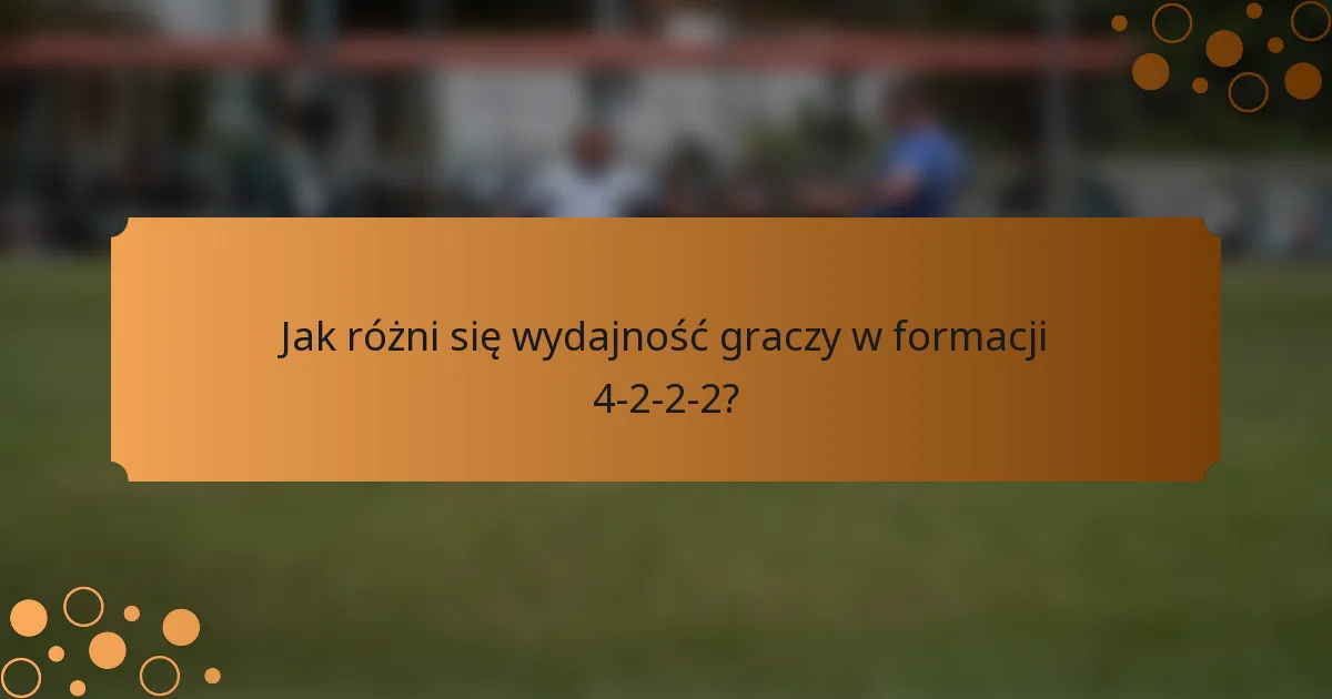 Jak różni się wydajność graczy w formacji 4-2-2-2?
