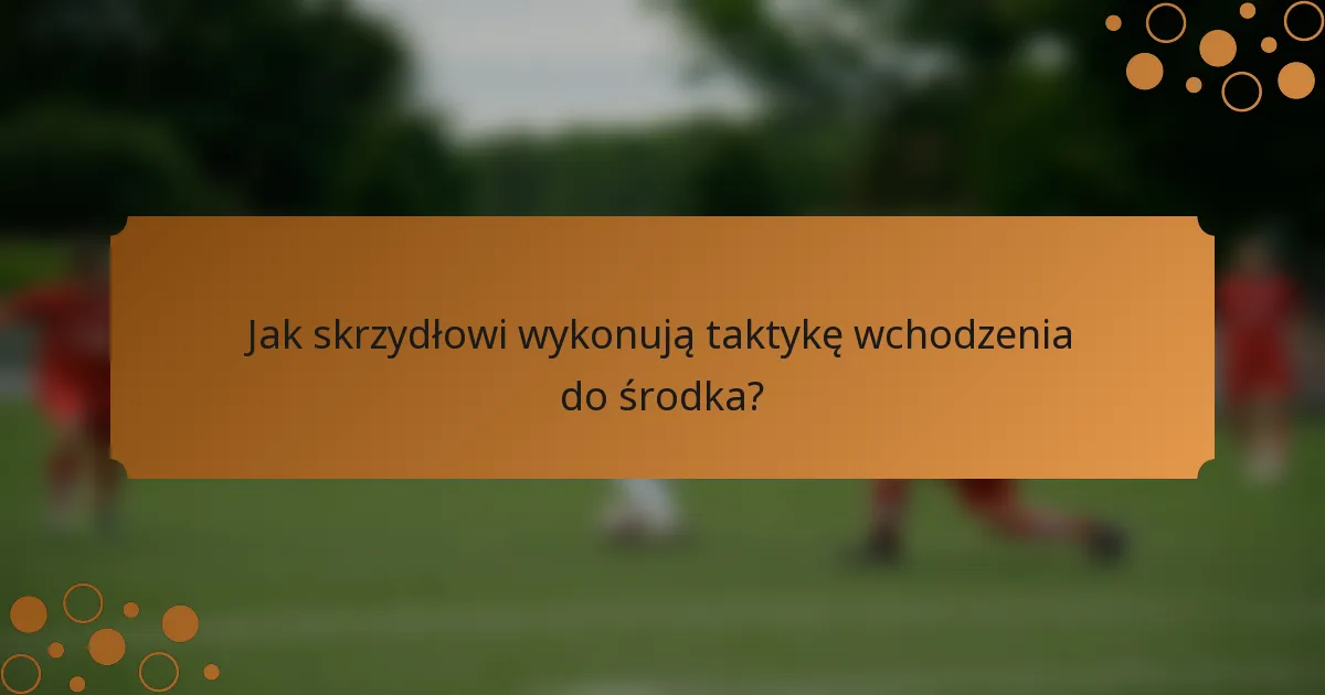 Jak skrzydłowi wykonują taktykę wchodzenia do środka?