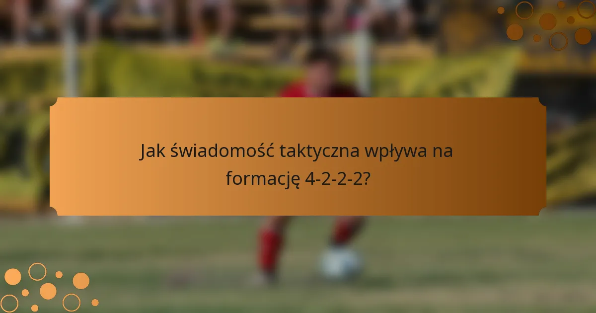 Jak świadomość taktyczna wpływa na formację 4-2-2-2?