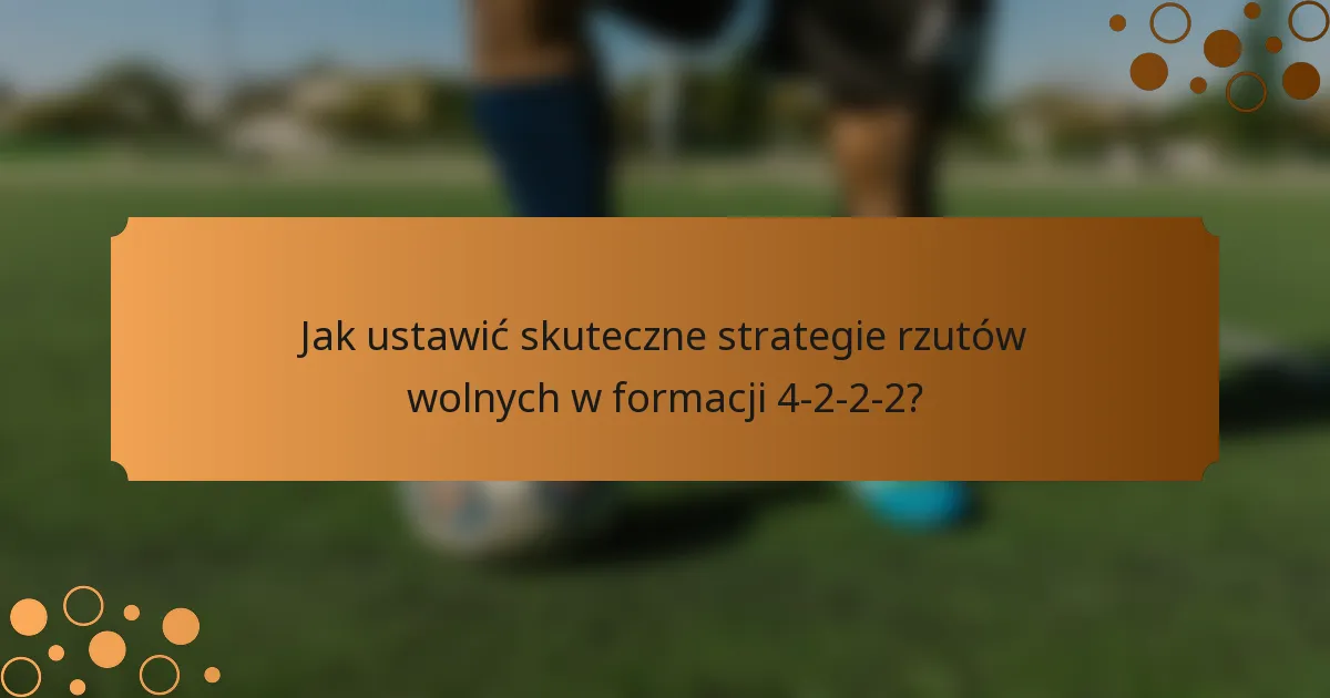 Jak ustawić skuteczne strategie rzutów wolnych w formacji 4-2-2-2?