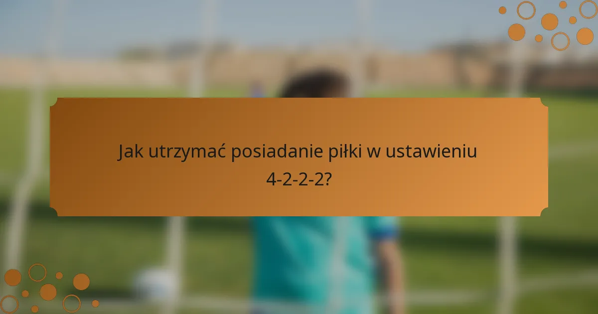 Jak utrzymać posiadanie piłki w ustawieniu 4-2-2-2?
