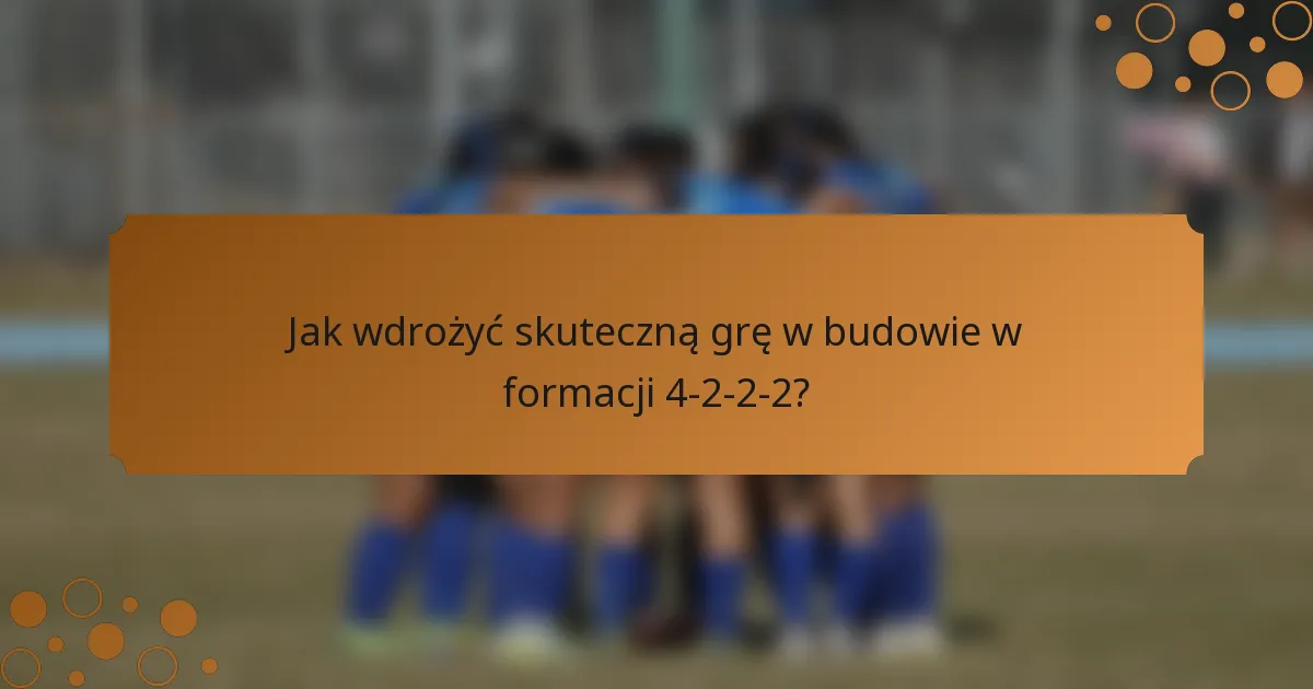 Jak wdrożyć skuteczną grę w budowie w formacji 4-2-2-2?