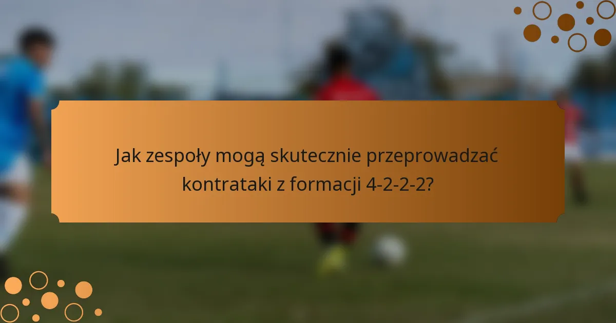 Jak zespoły mogą skutecznie przeprowadzać kontrataki z formacji 4-2-2-2?