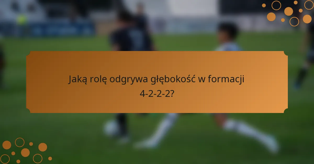 Jaką rolę odgrywa głębokość w formacji 4-2-2-2?