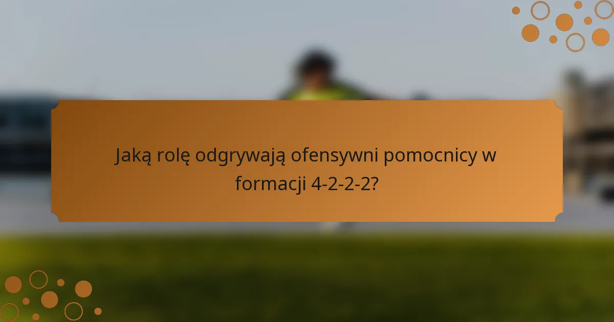Jaką rolę odgrywają ofensywni pomocnicy w formacji 4-2-2-2?