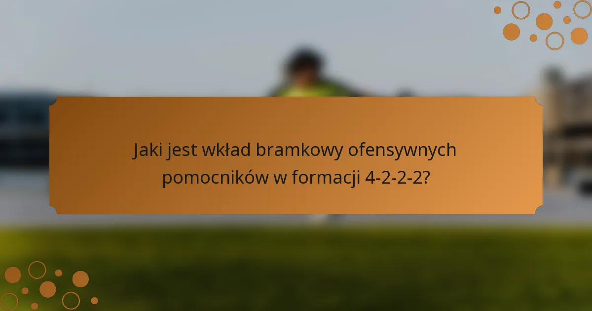 Jaki jest wkład bramkowy ofensywnych pomocników w formacji 4-2-2-2?