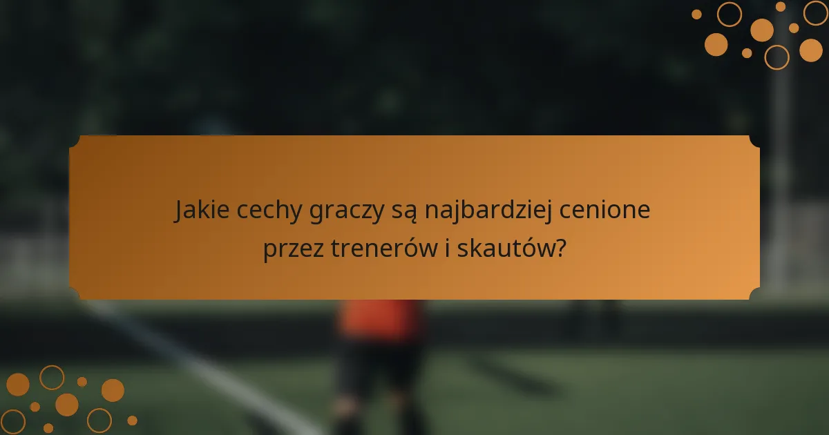Jakie cechy graczy są najbardziej cenione przez trenerów i skautów?