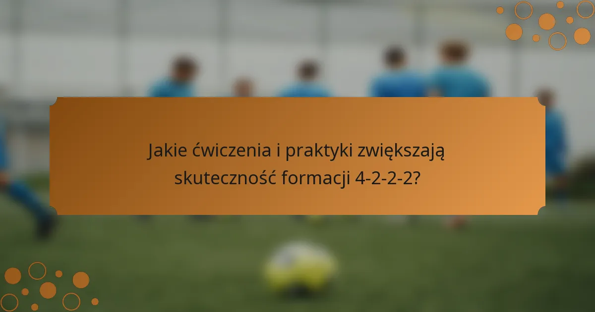 Jakie ćwiczenia i praktyki zwiększają skuteczność formacji 4-2-2-2?