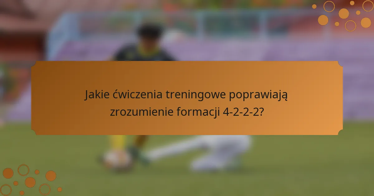 Jakie ćwiczenia treningowe poprawiają zrozumienie formacji 4-2-2-2?