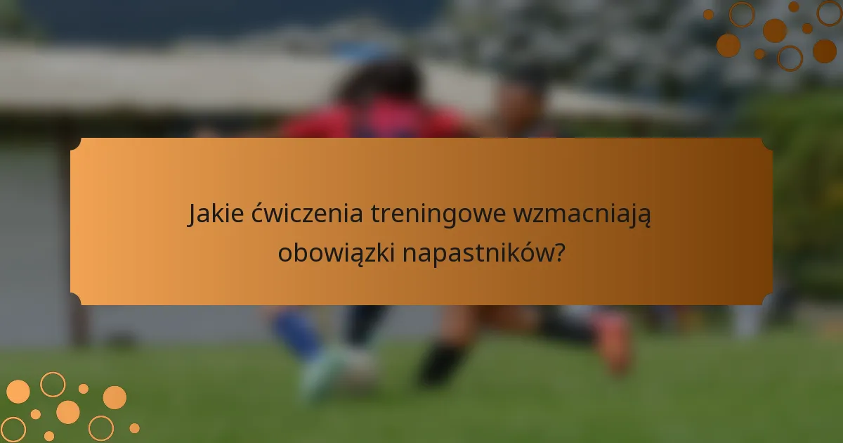 Jakie ćwiczenia treningowe wzmacniają obowiązki napastników?