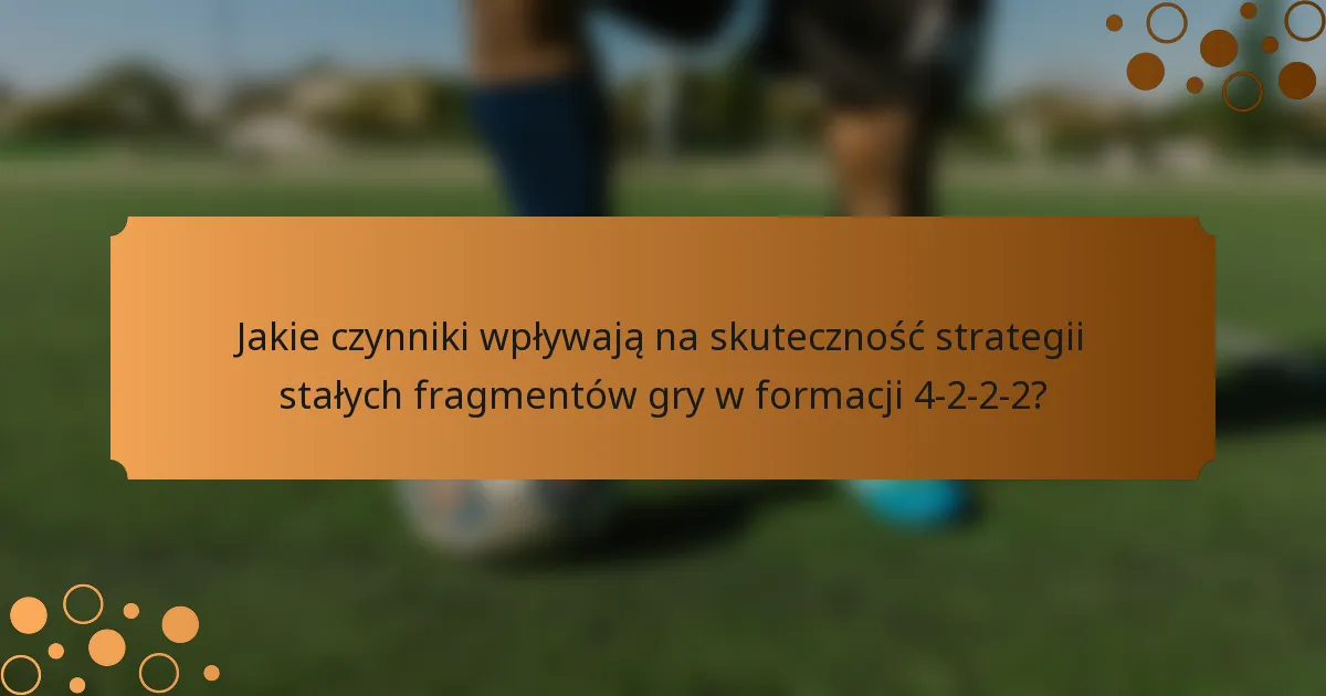 Jakie czynniki wpływają na skuteczność strategii stałych fragmentów gry w formacji 4-2-2-2?