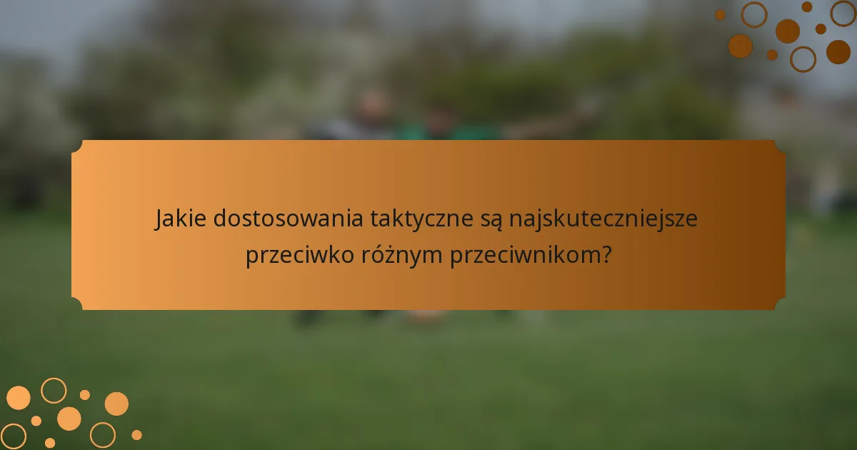 Jakie dostosowania taktyczne są najskuteczniejsze przeciwko różnym przeciwnikom?