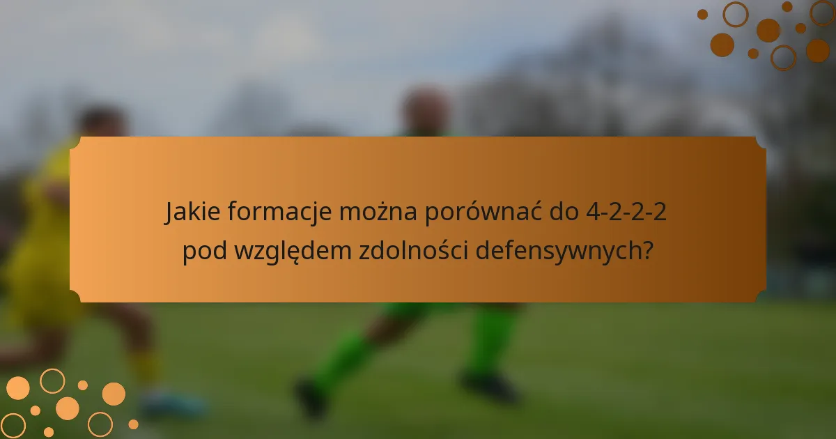 Jakie formacje można porównać do 4-2-2-2 pod względem zdolności defensywnych?