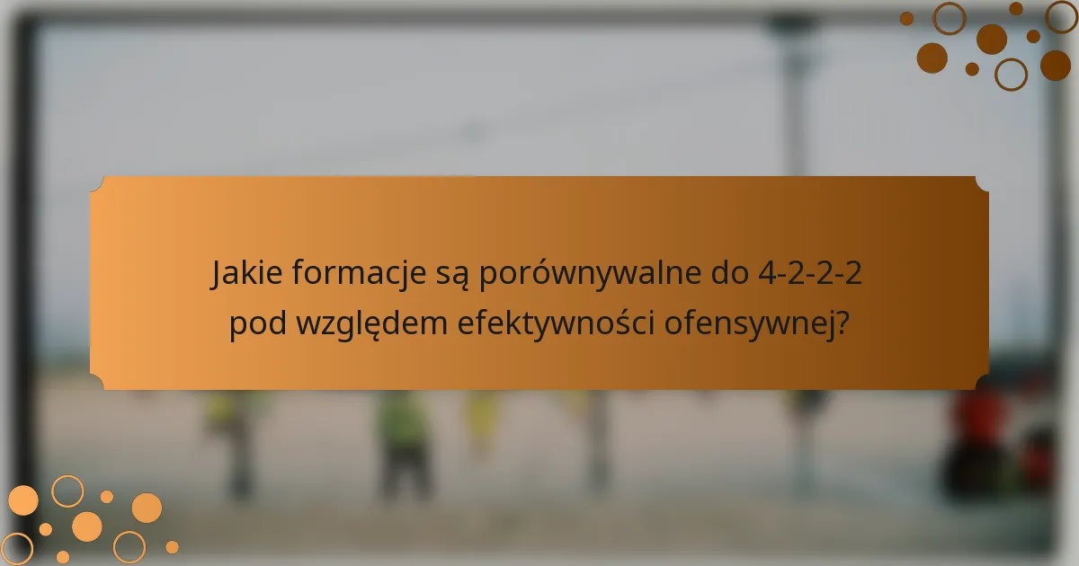 Jakie formacje są porównywalne do 4-2-2-2 pod względem efektywności ofensywnej?