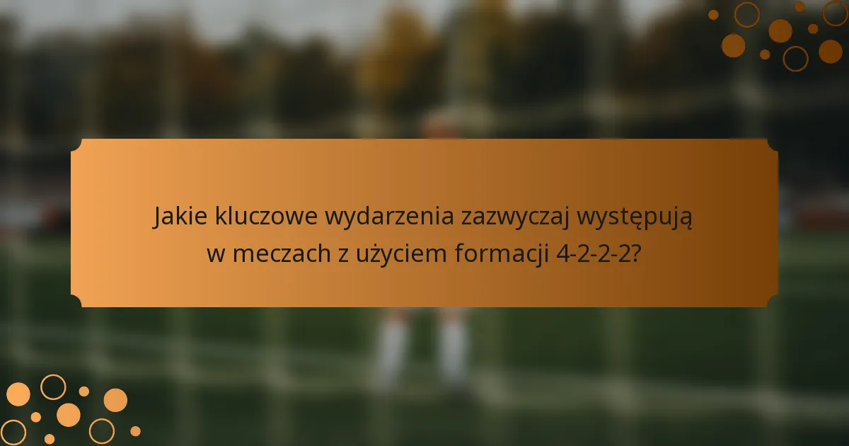 Jakie kluczowe wydarzenia zazwyczaj występują w meczach z użyciem formacji 4-2-2-2?