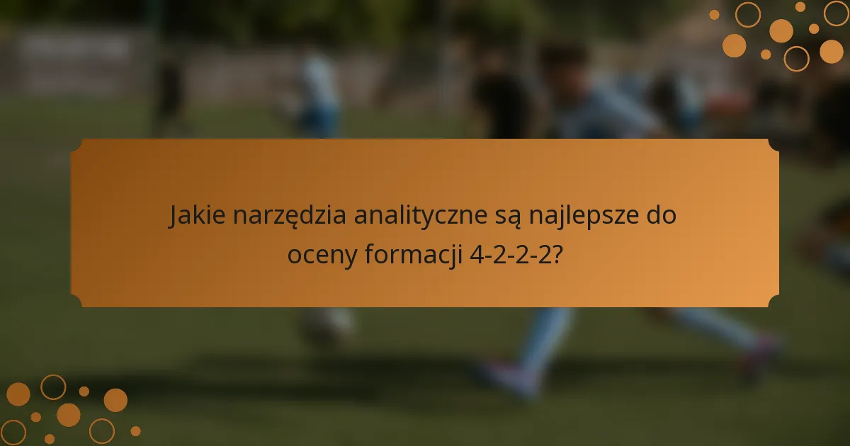 Jakie narzędzia analityczne są najlepsze do oceny formacji 4-2-2-2?