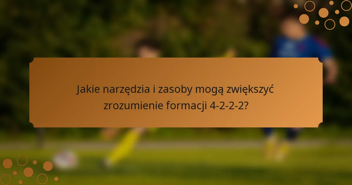 Jakie narzędzia i zasoby mogą zwiększyć zrozumienie formacji 4-2-2-2?