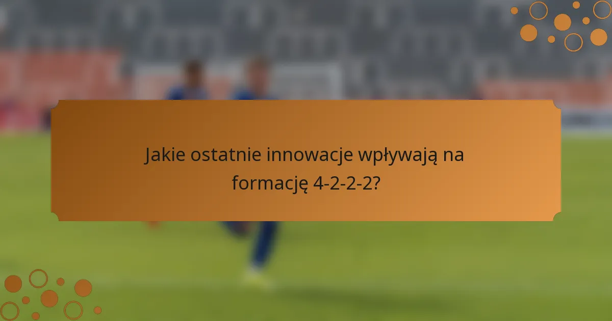 Jakie ostatnie innowacje wpływają na formację 4-2-2-2?